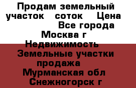 Продам земельный участок 7 соток. › Цена ­ 1 200 000 - Все города, Москва г. Недвижимость » Земельные участки продажа   . Мурманская обл.,Снежногорск г.